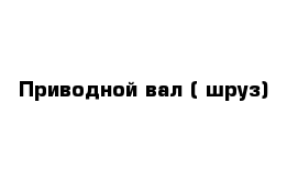 Приводной вал ( шруз)